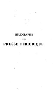 Cover of: Bibliographie historique et critique de la presse périodique française, ou, Catalogue systématique et raisonné de tous les écrits périodiques de quelque valeur publiés ou ayant circulé en France depuis l'origine du journal jusqu'à nos jours: avec extraits, notes historiques, critiques et morales, indication des prix que les principaux journaux ont atteints dans les ventes publiques, etc. : précédé d'un essai historique et statistique sur la naissance et les progrès de la presse périodique dans les deux mondes