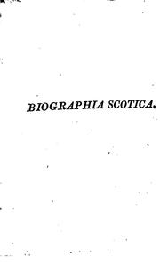 Cover of: Biographia scotica; or, Scottish biographical dictionary: containing a short account of the lives and writings of the most eminent persons and remarkable characters, natives of Scotland, from the earliest ages to the present time.