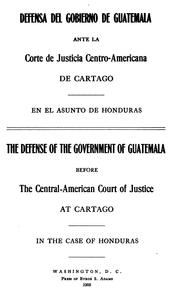 Cover of: Defensa del gobierno de Guatemala ante la Corte de justicia centro-americana de Carfago en al asunto de Honduras.