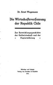 Cover of: Die Wirtschaftsverfassung der Republik Chile: zur Entwicklungsgeschichte der Geldwirtschaft und der Papierwährung.