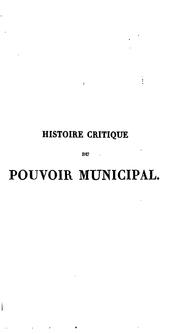 Cover of: Histoire critique pouvoir municipal: de la condition des cités, des villes et des bourgs, et de l'administration comparée des communes, en France, dequis l'origine de la monarchie jusqu'à nos jours.