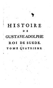 Cover of: Histoire de Gustave-Adolphe, roi de Suede.: Composée sur tout ce qui a paru de plus curieux, & sur un grand nombre de manuscrits, & principalement sur ceux de mr. Arkenholtz