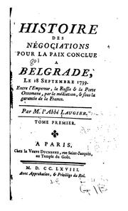 Cover of: Histoire des négociations pour la paix conclue à Belgrade, le 18 septembre 1739.: Entre l'empereur, la Russie, & la Porte ottomane, par la médiation, & sous la garantie de la France.