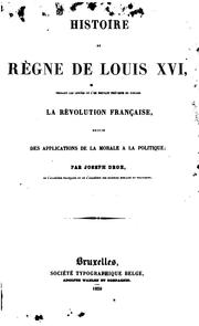 Cover of: Histoire du règne de Louis XVI, pendant les années ou l'on pouvait prévenir ou diriger la révolution française, suivie des Applications de la morale à la politque
