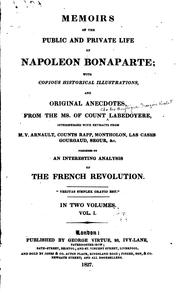 Cover of: Memoirs of the public and private life of Napoleon Bonaparte: with copious historical illustrations, and original anecdotes, from the ms. of Count Labédoyère, interspersed with extracts fronm M. V. Arnault, counts Rapp Montholon, Las Cases, Gourgaud, Segur, &c.