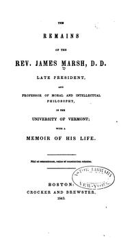 Cover of: The remains of the Rev. James Marsh, D. D.: b late president and professor of moral and intellectual philosophy, in the University of Vermont ; with a memoir of his life.