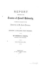 Cover of: Report submitted to the trustees of Cornell university: in behalf of a majority of the committee on Mr. Sage's proposal to endow a college for women : Albany, February 13, 1872.