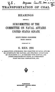 Cover of: Transportation of coal: hearings before a subcommittee of the Committee on Naval Affairs, United States Senate, Sixty-third Congress, third session, pursuant to S. res. 291, a resolution authorizing the Committee on Naval Affairs to investigate the natural and strategic advantages of Charleston, S.C., compared with Norfolk and other Chesapeake Bay ports, as a permanent point for coal distribution, etc. July 20, 1914.