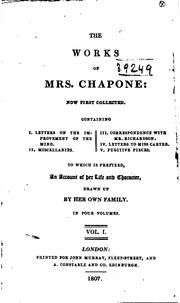 Cover of: The works of Mrs. Chapone: now first collected. Containing I. Letters on the improvement of the mind. II. Miscellanies. III. Correspondence with Mr. Richardson. IV. Letters to Miss Carter. V. Fugitive pieces. To which is prefixed, an account of her life and character, drawn up by her own family ...