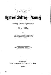 Cover of: Zasady hypoteki sądowej i prawnej według ustaw sejmowych 1818 r. i 1825 r., przez Bronisława Rakowieckiego ... by Bronisław Rakowiecki