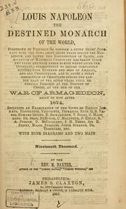 Cover of: Louis Napoleon, the destined monarch of the world and personal antichrist: foreshown in prophecy to confirm a seven years' covenant with the Jews about, or soon after 1863, and ... subsequently to become completely supreme over England and most of America ... until he finally perishes at the descent of Christ at the battle of Armageddon, about or soon after 1870 : with seven diagrams and two maps