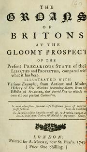 The groans of Britons at the gloomy prospect of the present precarious state of their liberties and properties, compared with what it has been. Illustrated with various examples from antient and modern history of free nations becoming slaves from the effects of avarice ...