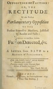 Cover of: Opposition not faction: or, The rectitude of the present parliamentary opposition to the present expensive measures, justified by reason and facts: in answer to a late book, intitled, Faction detected, &c. by in a  letter from Bath to a Member of Parliament.