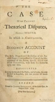 Cover of: The case of our present theatrical disputes, fairly stated. In which is contained, a succinct account of the rise, progress and declension of the ancient stage; a comprehensive view of the management of the Italian, Spanish, French and Dutch theatres ... by James Ralph