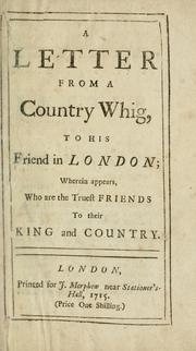 Cover of: A letter from a country Whig, to his friend in London: wherein appears, who are the truest friends to their king and country.