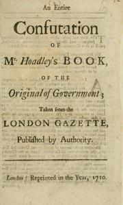 An entire confutation of Mr. Hoadley's [!] book, of the original of government; taken from the London Gazette, published by authority