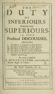 Cover of: duty of inferiours towards their superiours, in five practical discourses, shewing I. The duty of subjects to their princes, II. The duty of children to their parents, III. The duty of servants to their masters, IV. The duty of wives to their husbands, V. The duty of parishioners and the layity to their pastors and clergy.  To which is prefix'd A dissertation concerning the Divine right of princes