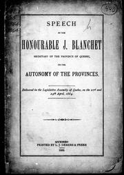 Cover of: Speech by the Honourable J. Blanchet, secretary of the province of Quebec, on the autonomy of the provinces: delivered in the Legislative Assembly of Quebec, on the 21st and 24th April, 1884.