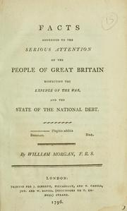 Cover of: Facts addressed to the serious attention of the people of Great Britain, respecting the expence of the war, and the state of the national debt by Morgan, William