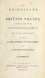 Cover of: principles of British policy, contrasted with a French alliance: in five letters, from a Whig Member of Parliament to a country gentleman.