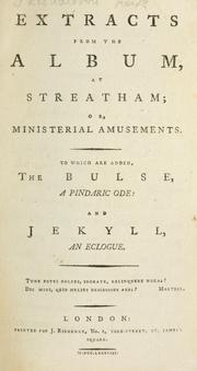 Extracts from the Album, at Streatham; or, ministerial amusements. To which are added, The Bulse, a pindaric ode: and Jekyll, an eclogue by Richardson, Joseph