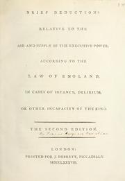 Cover of: Brief deductions relative to the aid and supply of the executive power, according to the law of England, in cases of infancy, delirium, or other incapacity of the King.