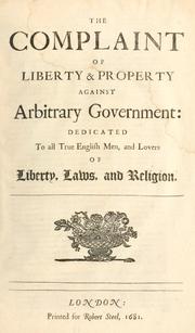 Cover of: complaint of liberty & property against arbitrary government: dedicated to all true English men and lovers of liberty, laws and religion.