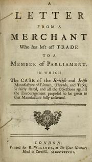 Cover of: A letter from a merchant who has left off trade to a Member of Parliament: In which the case of the British and Irish manufacture of linnen, threads, and tapes, is fairly stated, ..