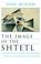 Cover of: The Image of the Shtetl and Other Studies of Modern Jewish Literary Imagination (Judaic Traditions in Literature, Music, and Art)