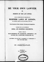 Cover of: Be your own lawyer, or, Secrets of the law office: giving in concise form the mercantile or business laws of Canada, the technical points and main features of the law : with hundreds of hints, cautions, warnings and suggestions, together with the important legal and business documents : forming a work of ready-reference for magistrates, professional and business men, landowners, contractors, etc. : lawyers will also find it invaluable as a condensation of most vital legal points