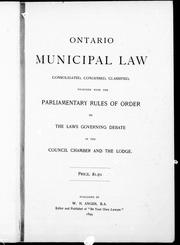 Cover of: Ontario municipal law consolidated, condensed, classified: together with the parliamentary rules of order or the laws governing debate in the council chamber and the lodge.