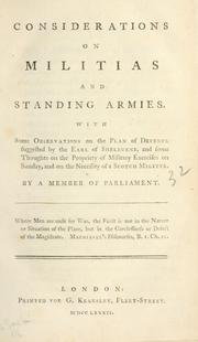 Cover of: Considerations on militias and standing armies: with some observations on the plan of defence suggested by the Earl of Shelburne, and some thoughts on the propriety of military exercises on Sunday, and on the necessity of a Scotch militia