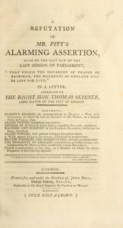 Cover of: refutation of Mr. Pitt's alarming assertion, made on the last day of the last session of Parliament, "that unless the monarchy of France be restored, the monarchy of England will be lost for ever": in a letter, addressed to the Right Hon. Thomas Skinner, Lord Mayor of the City of London : contents, Brissot's reasons for recommending to France a war with England ...