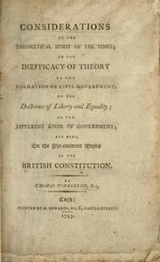 Cover of: Considerations on the theoretical spirit of the times, on the inefficacy of theory to the formation of civil government, on the doctrines of liberty and equality, on the different kinds of government, and also on the pre-eminent merits of the British Constitution | Thomas Townshend