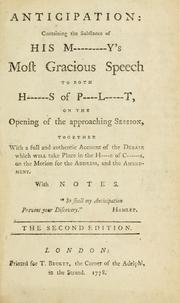 Cover of: Anticipation : containing the substance of His M-----y's most gracious speech to both H----s of P--l-----t, on the opening of the approaching session: together with a full and authentic account of the debate which will take place in the H---e of C-----s, on the motion for the address, and the amendment : with notes.