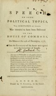 Cover of: speech on some political topics, the substance of which was intended to have been delivered in the House of Commons, on Monday the 14th of December, 1778, when the estimates of the army were agreed to in the Committee of Supply.