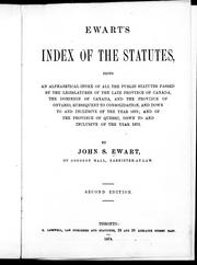 Cover of: Ewart's index of the statutes: being an alphabetical index of all the public statutes passed by the legislatures of the late province of Canada, the Dominion of Canada, and the province of Ontario, subsequent to consolidation and down to and inclusive of the year 1873 ; and of the province of Quebec down to and inclusive of the year 1872