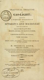 Cover of: A practical treatise on gas-light: exhibiting a summary description of the apparatus and machinery best calculated for illuminating streets, houses, and manufactories, with carburetted hydrogen, or coal-gas : with remarks on the utility, safety, and general nature of this new branch of civil economy