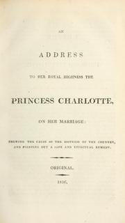 Cover of: An address to Her Royal Highness, the Princess Charlotte, on her marriage: shewing [!] the cause of the distress of the country, and pointing out a safe and effectual remedy.