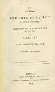Cover of: question of the vote by ballot plainly stated, and objections fully examined and refuted: in a letter to John Hodgson, Esq., M.P.