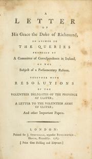 Cover of: letter of His Grace the Duke of Richmond, in answer to the queries proposed by a committee of correspondence in Ireland, on the subject of a parliamentary reform: together with resolutions of the volunteer delegates of the Province of Ulster, a letter to the Volunteer Army of Ulster, and other important papers.