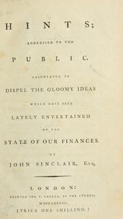 Cover of: Hints addressed to the public, calculated to dispel the gloomy ideas which have been lately entertained of the state of our finances by Sinclair, John Sir