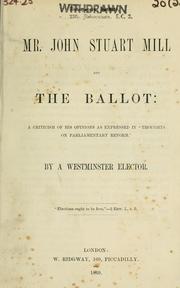 Cover of: Mr. John Stuart Mill and the ballot: a criticism of his opinions as expressed in "Thoughts of parliamentary reform"