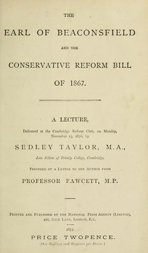 The Earl of Beaconsfield and the Conservative reform bill of 1867 by Sedley Taylor