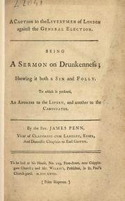 Cover of: A caution to the liverymen of London against the general election. Being a sermon on drunkenness; shewing it both a sin and folly. To which is prefixed, an address to the livery, and another to the candidates by James Penn