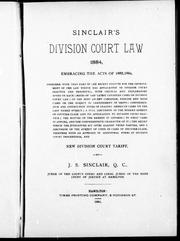 Cover of: Sinclair's Division Court Law 1884: embracing the acts of 1882-1884, together with that part of the recent statute for the improvement of the law which has application to division court practice and procedure, with critical and explanatory notes on each; notes on the latest Canadian cases on division court law; of the most recent Canadian, English and Irish cases on the subject of garnishment of debts; comprehensive and instructive notes of leading American cases on the last named subject; a full discussion of the modern remedy of counter-claim and its application to division court practice; the nature of the remedy it affords; to what cases it applies, and the comprehensive character of it; the relief which the Judicature Act gives against third parties, and a discussion of the subject of costs in cases of counter-claim, together with an appendix of additional forms of division court proceedings, and new division court tariff