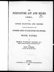 Cover of: The Judicature Act and rules, 1881, and other statutes and orders relating to the practice of the Supreme Court of Judicature for Ontario by by Thomas Wardlaw Taylor ann John S. Ewart.