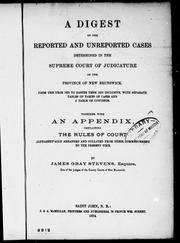 Cover of: A digest of the reported and unreported cases determined in the Supreme Court of Judicature of the province of New Brunswick: from the year 1825 to Easter term 1873 inclusive, with separate tables of names of cases and a table of contents : together with an appendix, containing the rules of court alphabetically arranged and collated from their commencement to the present time