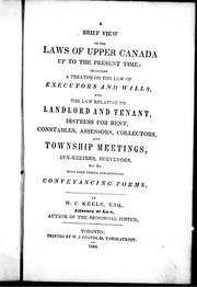 Cover of: A brief view of the laws of Upper Canada up to the present time: including a treatise on the law of executors and wills, and the law relative to landlord and tenant, distress for rent, constables, assessors and collectors, and township meetings, inn-keepers, surveyors, &c., &c., with some useful and approved conveyancing forms