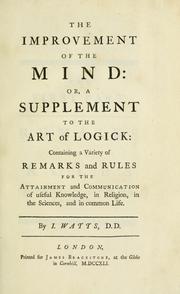 Cover of: The improvement of the mind: or, a supplement to the art of logick: containing a variety of remarks and rules for the attainment and communication of useful knowledge, in religion, in the sciences, and in common life